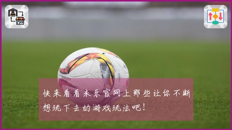 快来看看米乐官网上那些让你不断想玩下去的游戏玩法吧！