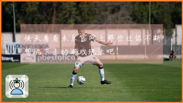 快来看看米乐官网上那些让你不断想玩下去的游戏玩法吧！