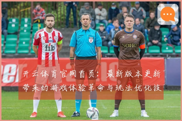 开云体育官网首页：最新版本更新带来的游戏体验革命与玩法优化技巧