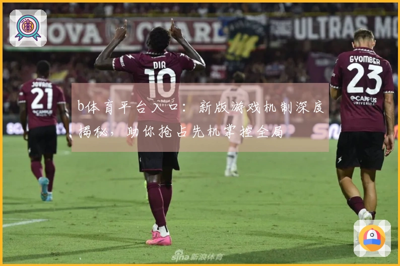 b体育平台入口：新版游戏机制深度揭秘，助你抢占先机掌控全局