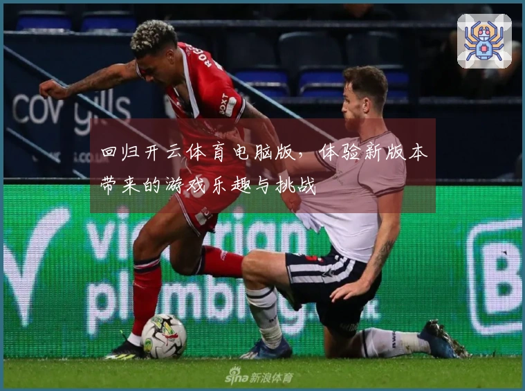 回归开云体育电脑版，体验新版本带来的游戏乐趣与挑战