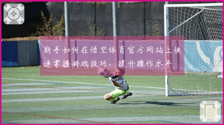 新手如何在悟空体育官方网站上快速掌握游戏技巧，提升操作水平